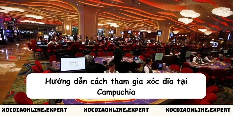 Hướng dẫn tham gia xóc đĩa tại Campuchia